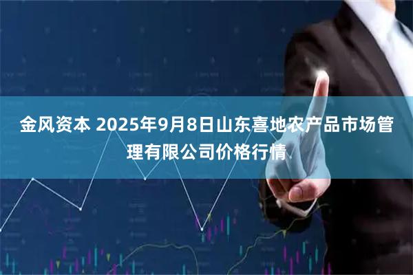 金风资本 2025年9月8日山东喜地农产品市场管理有限公司价格行情