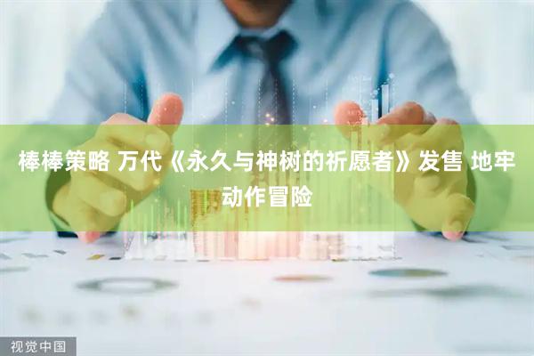 棒棒策略 万代《永久与神树的祈愿者》发售 地牢动作冒险