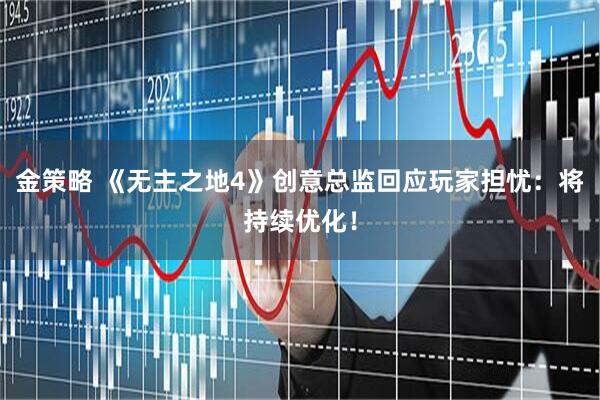 金策略 《无主之地4》创意总监回应玩家担忧：将持续优化！