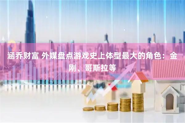 涵乔财富 外媒盘点游戏史上体型最大的角色：金刚、哥斯拉等
