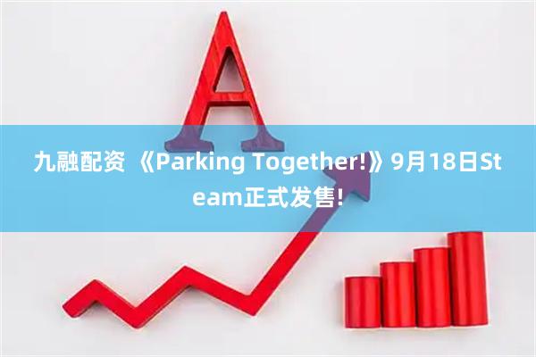 九融配资 《Parking Together!》9月18日Steam正式发售!
