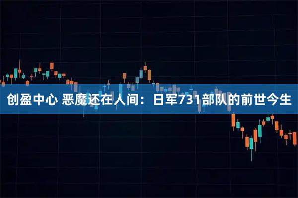 创盈中心 恶魔还在人间：日军731部队的前世今生