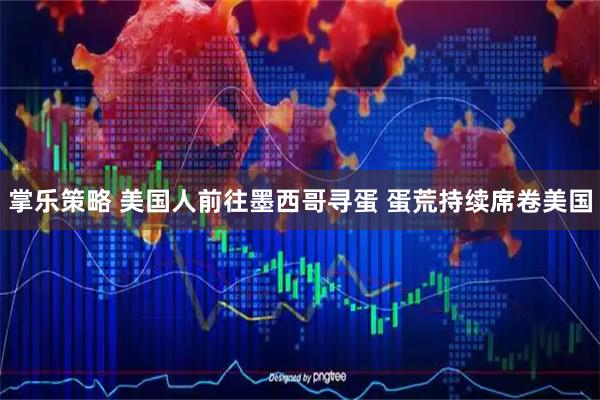 掌乐策略 美国人前往墨西哥寻蛋 蛋荒持续席卷美国