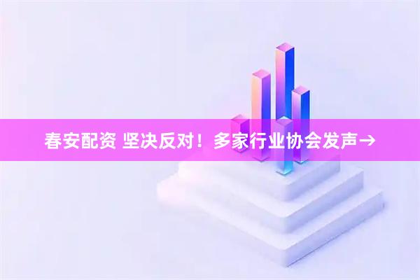 春安配资 坚决反对！多家行业协会发声→