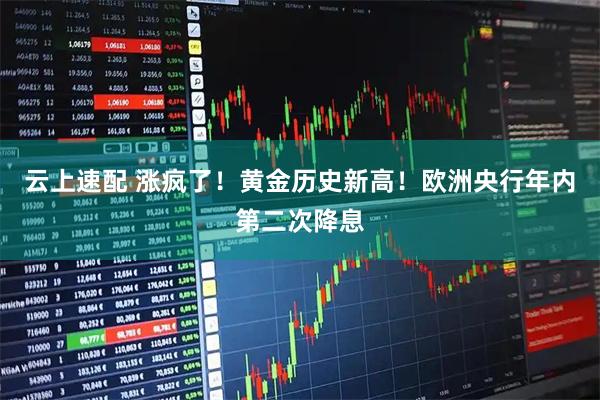 云上速配 涨疯了！黄金历史新高！欧洲央行年内第二次降息