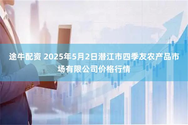 途牛配资 2025年5月2日潜江市四季友农产品市场有限公司价格行情