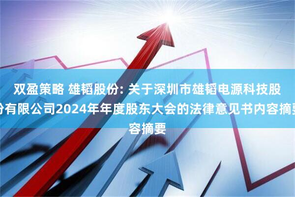 双盈策略 雄韬股份: 关于深圳市雄韬电源科技股份有限公司2024年年度股东大会的法律意见书内容摘要