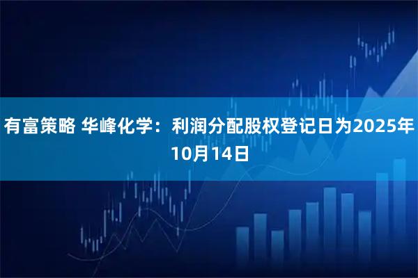 有富策略 华峰化学：利润分配股权登记日为2025年10月14日