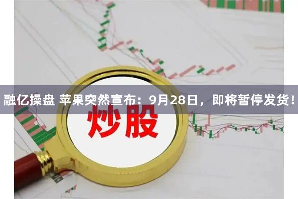 融亿操盘 苹果突然宣布：9月28日，即将暂停发货！