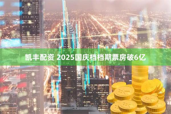 凯丰配资 2025国庆档档期票房破6亿