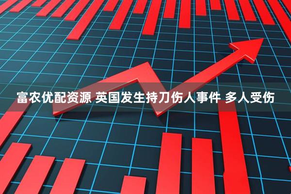 富农优配资源 英国发生持刀伤人事件 多人受伤