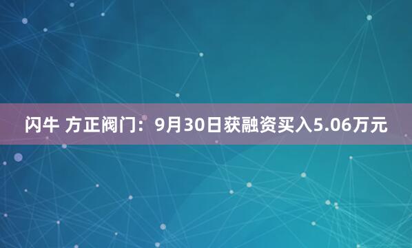 闪牛 方正阀门：9月30日获融资买入5.06万元