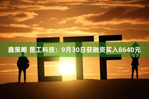 鑫策略 昆工科技：9月30日获融资买入8640元