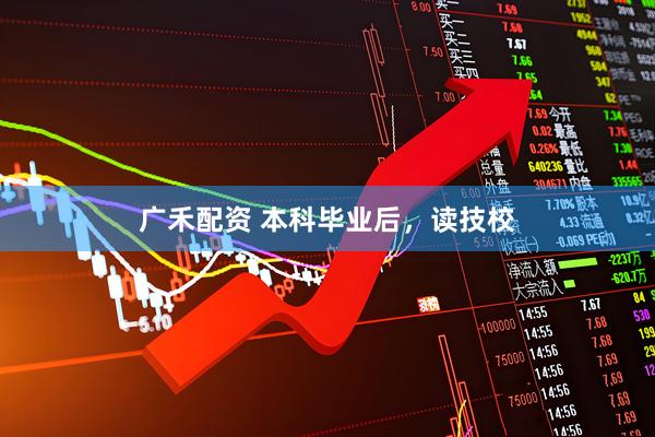 广禾配资 本科毕业后，读技校