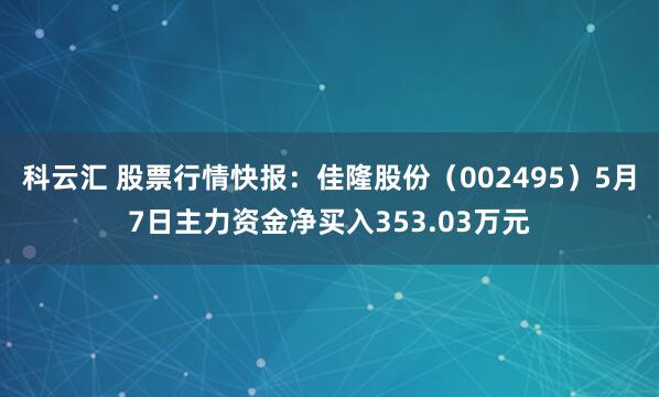 科云汇 股票行情快报：佳隆股份（002495）5月7日主力资金净买入353.03万元