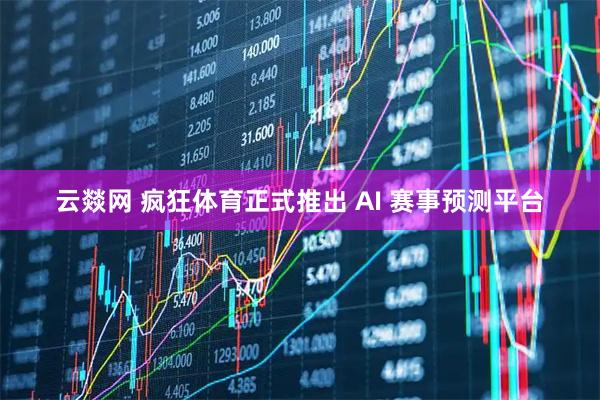云燚网 疯狂体育正式推出 AI 赛事预测平台