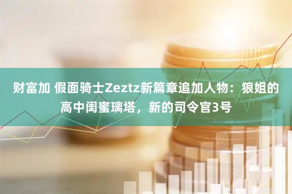 财富加 假面骑士Zeztz新篇章追加人物：狼姐的高中闺蜜璃塔，新的司令官3号
