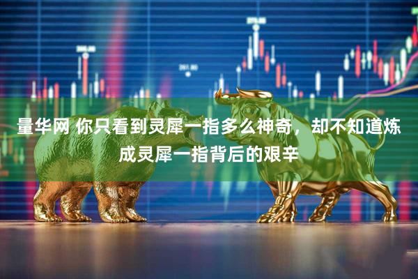 量华网 你只看到灵犀一指多么神奇，却不知道炼成灵犀一指背后的艰辛