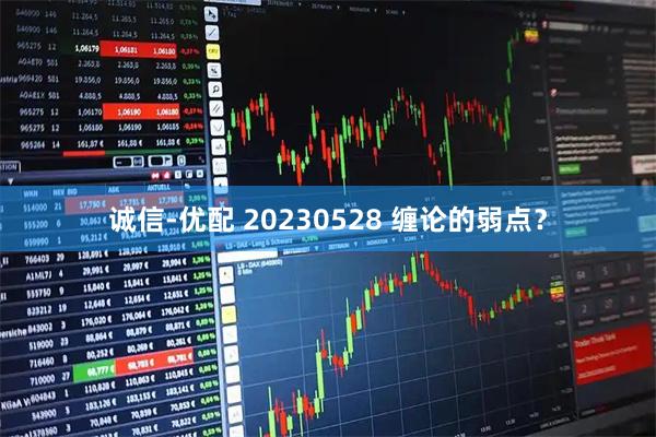 诚信-优配 20230528 缠论的弱点？