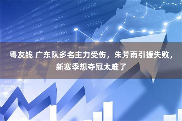 粤友钱 广东队多名主力受伤，朱芳雨引援失败，新赛季想夺冠太难了