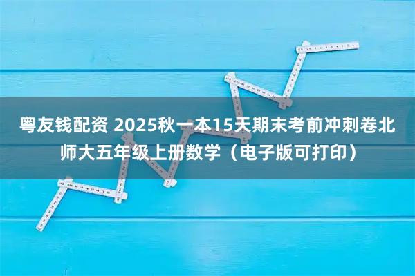 粤友钱配资 2025秋一本15天期末考前冲刺卷北师大五年级上册数学（电子版可打印）