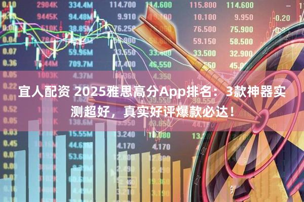 宜人配资 2025雅思高分App排名：3款神器实测超好，真实好评爆款必达！