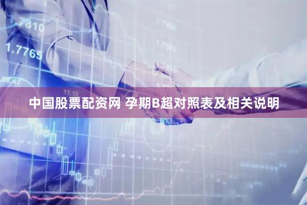 中国股票配资网 孕期B超对照表及相关说明