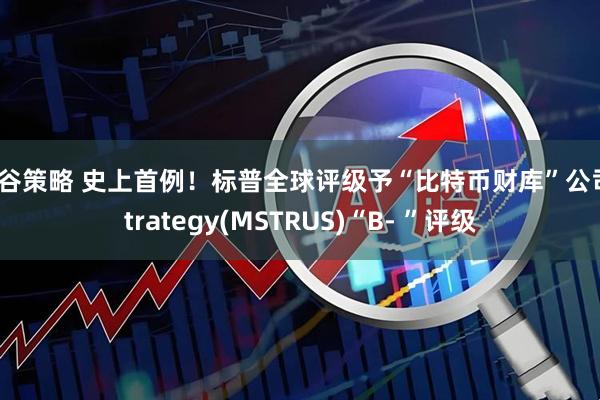 盛谷策略 史上首例！标普全球评级予“比特币财库”公司Strategy(MSTRUS)“B- ”评级