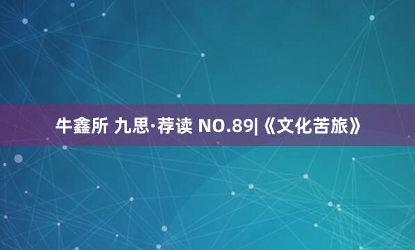牛鑫所 九思·荐读 NO.89|《文化苦旅》