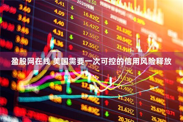 盈股网在线 美国需要一次可控的信用风险释放